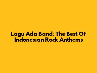 Lagu Ada Band: The Best Of Indonesian Rock Anthems