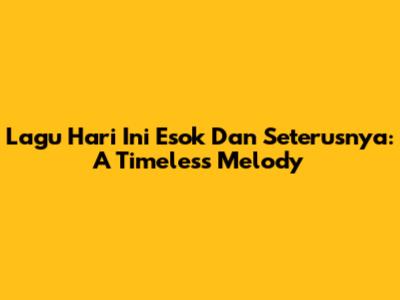 Lagu Hari Ini Esok Dan Seterusnya: A Timeless Melody