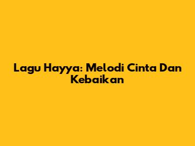 Lagu Hayya: Melodi Cinta Dan Kebaikan