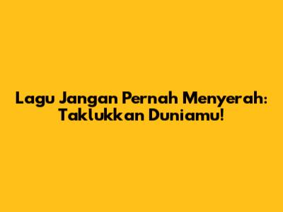 Lagu Jangan Pernah Menyerah: Taklukkan Duniamu!