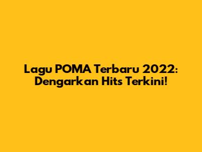 Lagu POMA Terbaru 2022: Dengarkan Hits Terkini!