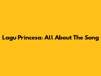 Lagu Princesa: All About The Song