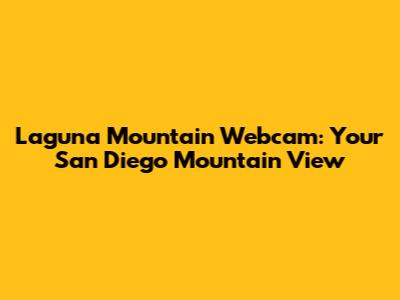Laguna Mountain Webcam: Your San Diego Mountain View