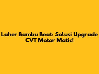 Laher Bambu Beat: Solusi Upgrade CVT Motor Matic!