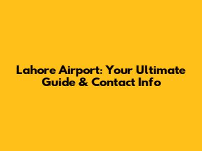 Lahore Airport: Your Ultimate Guide & Contact Info