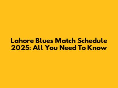 Lahore Blues Match Schedule 2025: All You Need To Know