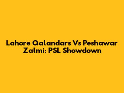 Lahore Qalandars Vs Peshawar Zalmi: PSL Showdown