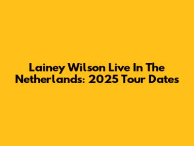 Lainey Wilson Live In The Netherlands: 2025 Tour Dates