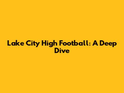 Lake City High Football: A Deep Dive