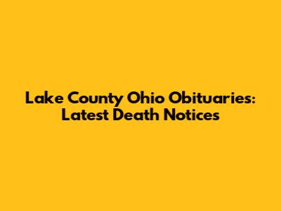 Lake County Ohio Obituaries: Latest Death Notices