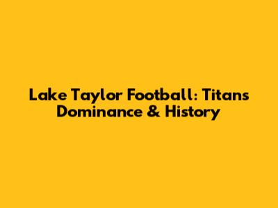 Lake Taylor Football: Titans' Dominance & History