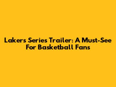 Lakers Series Trailer: A Must-See For Basketball Fans