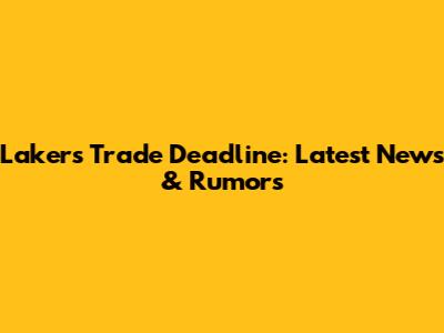 Lakers Trade Deadline: Latest News & Rumors