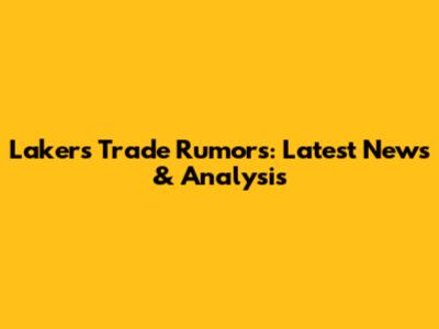 Lakers Trade Rumors: Latest News & Analysis