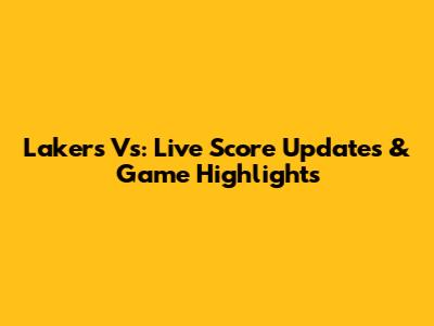 Lakers Vs: Live Score Updates & Game Highlights