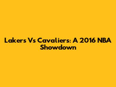 Lakers Vs Cavaliers: A 2016 NBA Showdown