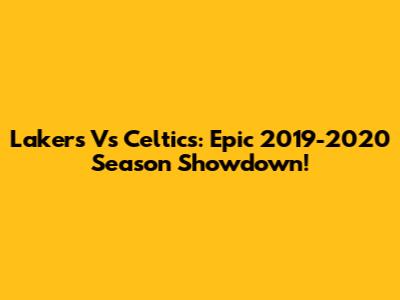 Lakers Vs Celtics: Epic 2019-2020 Season Showdown!