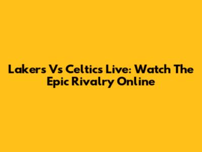 Lakers Vs Celtics Live: Watch The Epic Rivalry Online