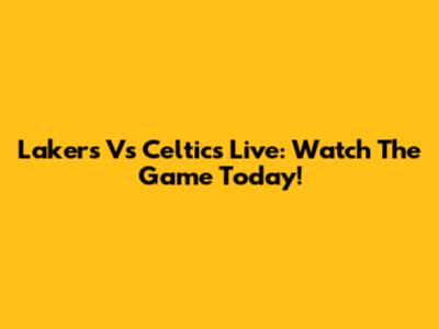 Lakers Vs Celtics Live: Watch The Game Today!