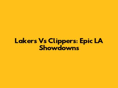 Lakers Vs Clippers: Epic LA Showdowns