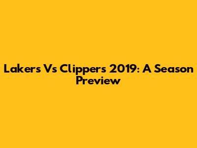Lakers Vs Clippers 2019: A Season Preview