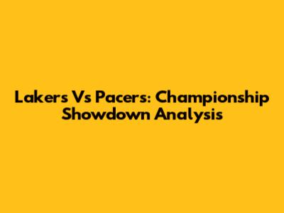 Lakers Vs Pacers: Championship Showdown Analysis