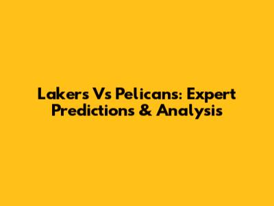 Lakers Vs Pelicans: Expert Predictions & Analysis