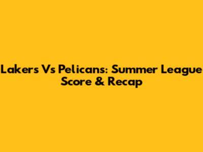 Lakers Vs Pelicans: Summer League Score & Recap