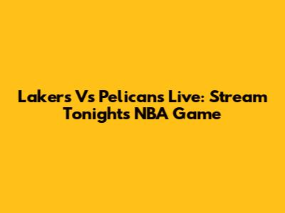 Lakers Vs Pelicans Live: Stream Tonight's NBA Game