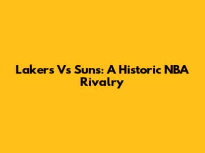 Lakers Vs Suns: A Historic NBA Rivalry