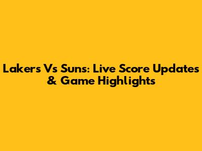 Lakers Vs Suns: Live Score Updates & Game Highlights