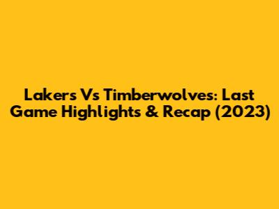 Lakers Vs Timberwolves: Last Game Highlights & Recap (2023)