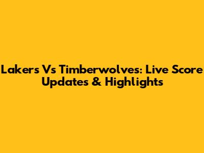 Lakers Vs Timberwolves: Live Score Updates & Highlights