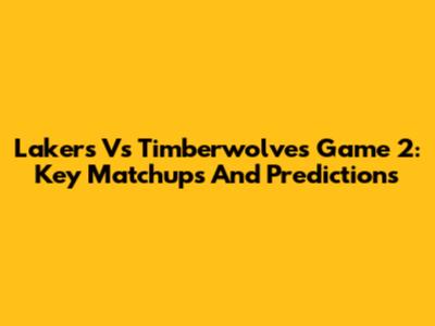 Lakers Vs Timberwolves Game 2: Key Matchups And Predictions