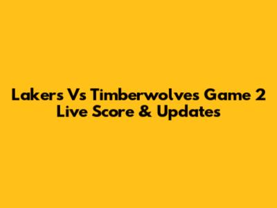Lakers Vs Timberwolves Game 2 Live Score & Updates