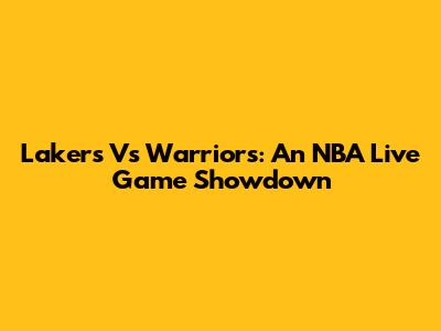 Lakers Vs Warriors: An NBA Live Game Showdown