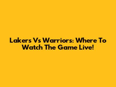 Lakers Vs Warriors: Where To Watch The Game Live!