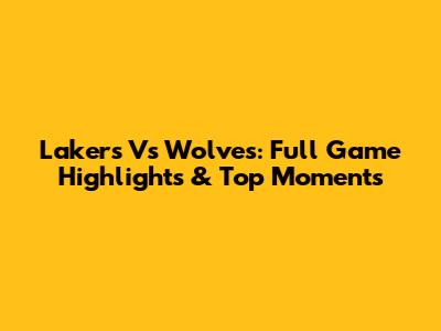 Lakers Vs Wolves: Full Game Highlights & Top Moments