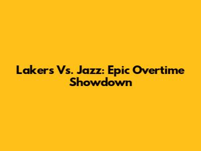 Lakers Vs. Jazz: Epic Overtime Showdown