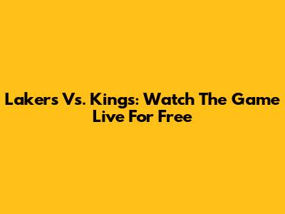 Lakers Vs. Kings: Watch The Game Live For Free