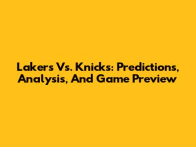 Lakers Vs. Knicks: Predictions, Analysis, And Game Preview