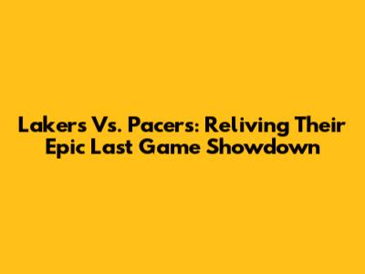 Lakers Vs. Pacers: Reliving Their Epic Last Game Showdown