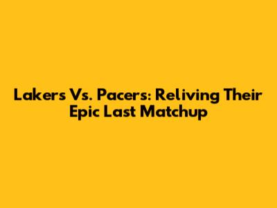 Lakers Vs. Pacers: Reliving Their Epic Last Matchup