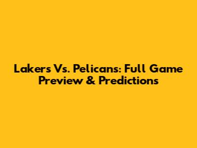 Lakers Vs. Pelicans: Full Game Preview & Predictions