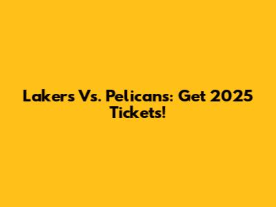 Lakers Vs. Pelicans: Get 2025 Tickets!