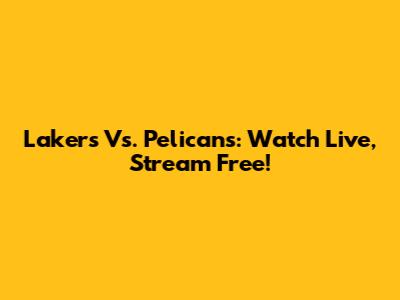 Lakers Vs. Pelicans: Watch Live, Stream Free!