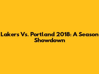 Lakers Vs. Portland 2018: A Season Showdown