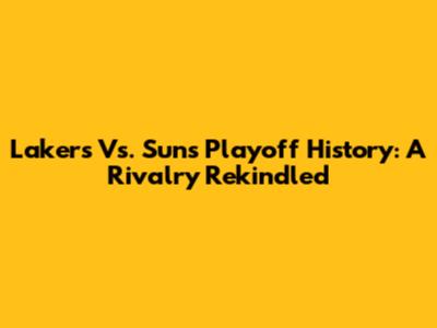 Lakers Vs. Suns Playoff History: A Rivalry Rekindled