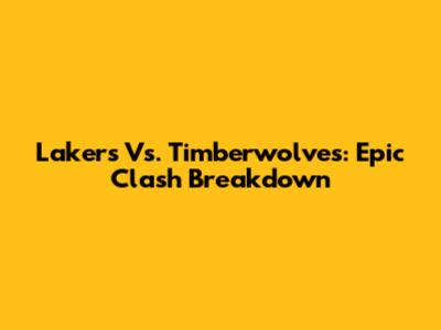 Lakers Vs. Timberwolves: Epic Clash Breakdown