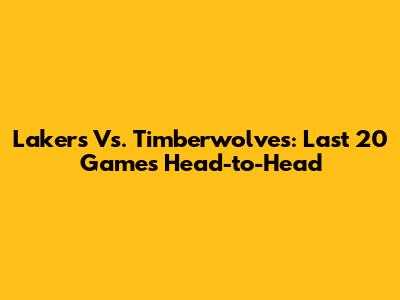 Lakers Vs. Timberwolves: Last 20 Games Head-to-Head